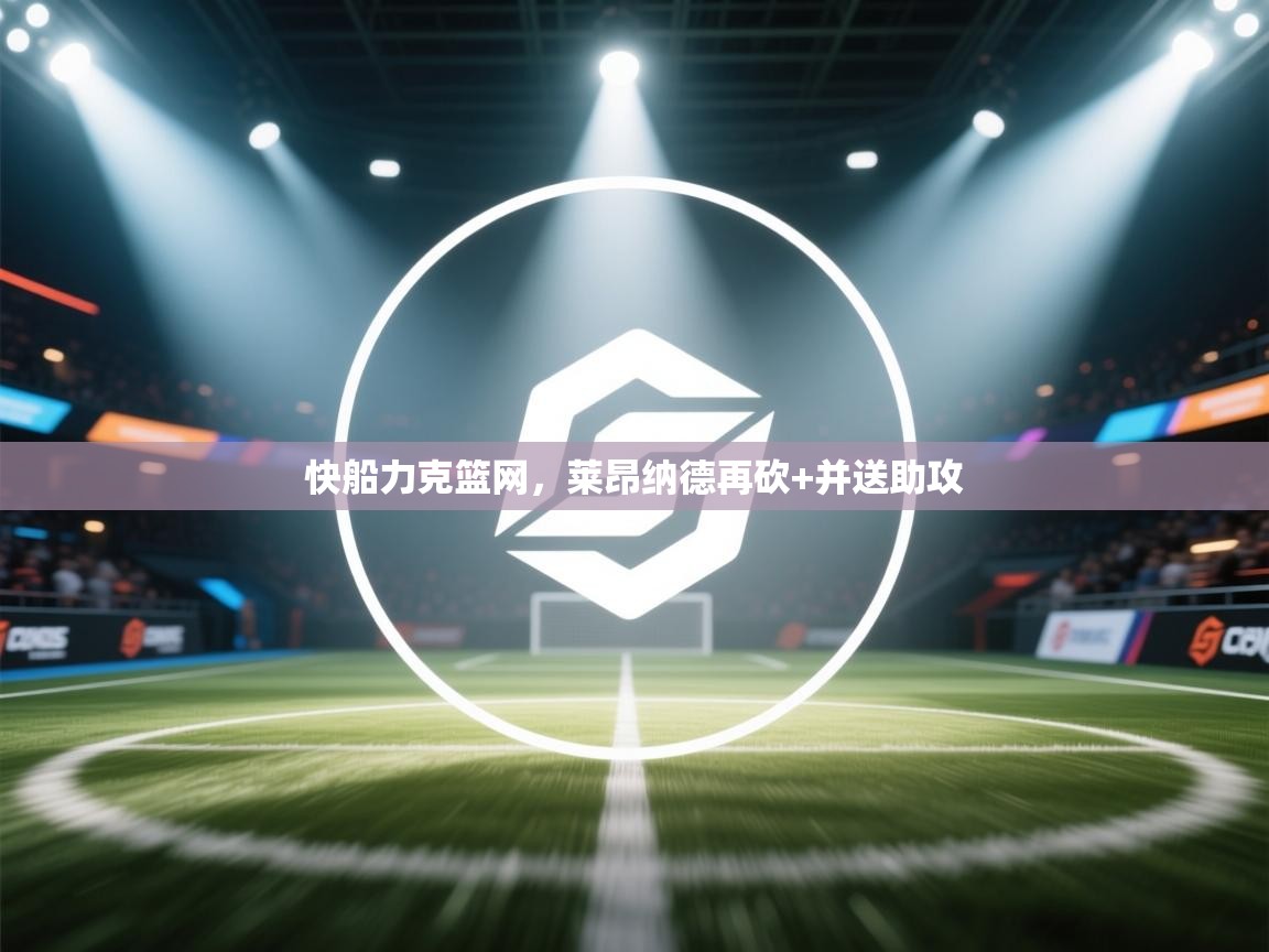 快船力克篮网,莱昂纳德再砍+并送助攻