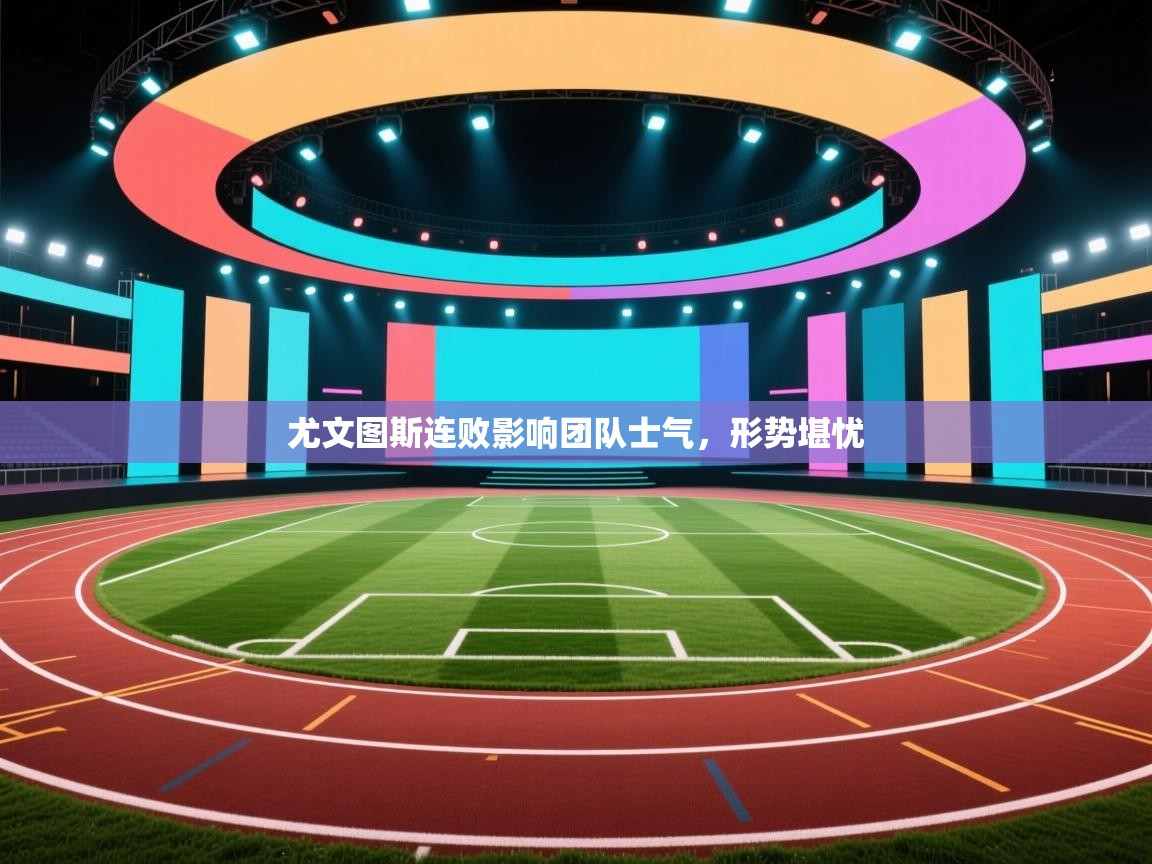 尤文图斯连败影响团队士气，形势堪忧  第1张