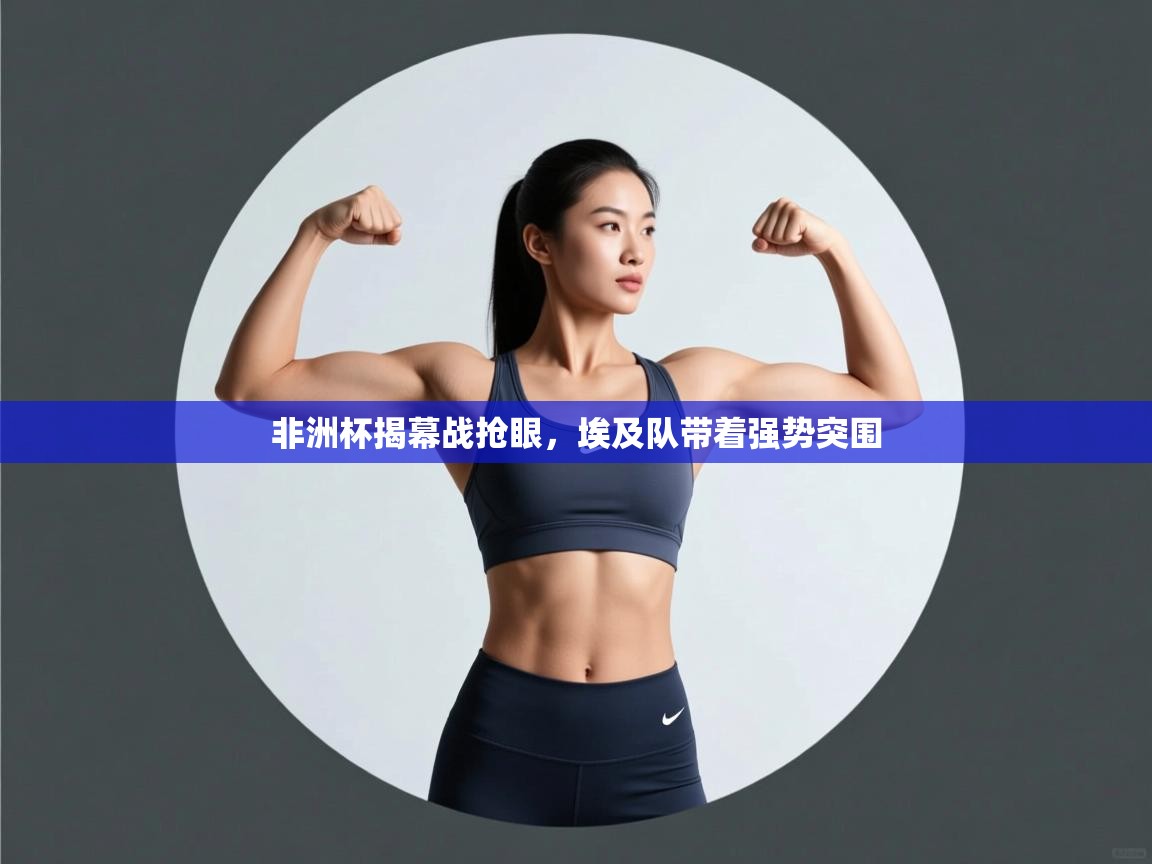 非洲杯揭幕战抢眼,埃及队带着强势突围 第1张