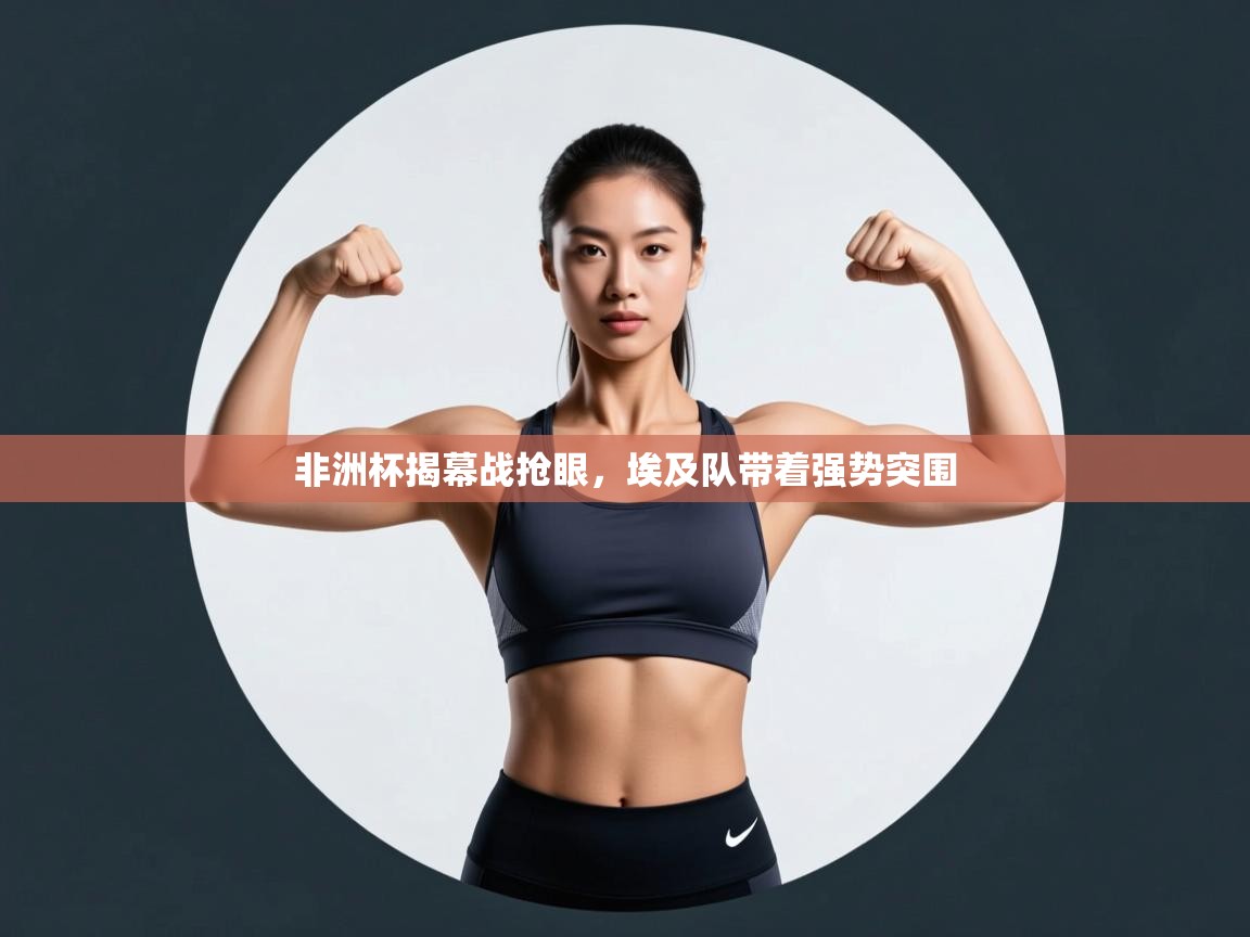 非洲杯揭幕战抢眼,埃及队带着强势突围 第2张