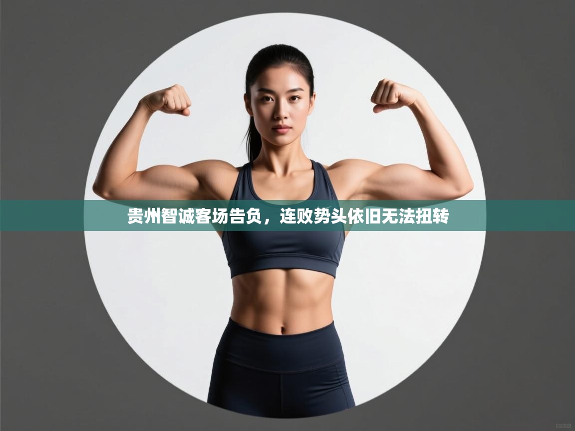 贵州智诚客场告负,连败势头依旧无法扭转 第2张