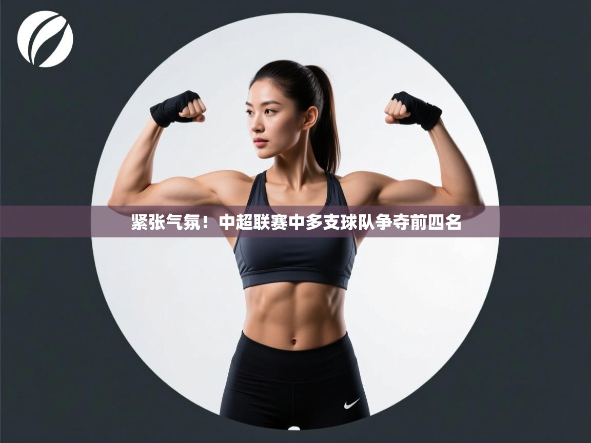 紧张气氛！中超联赛中多支球队争夺前四名  第2张