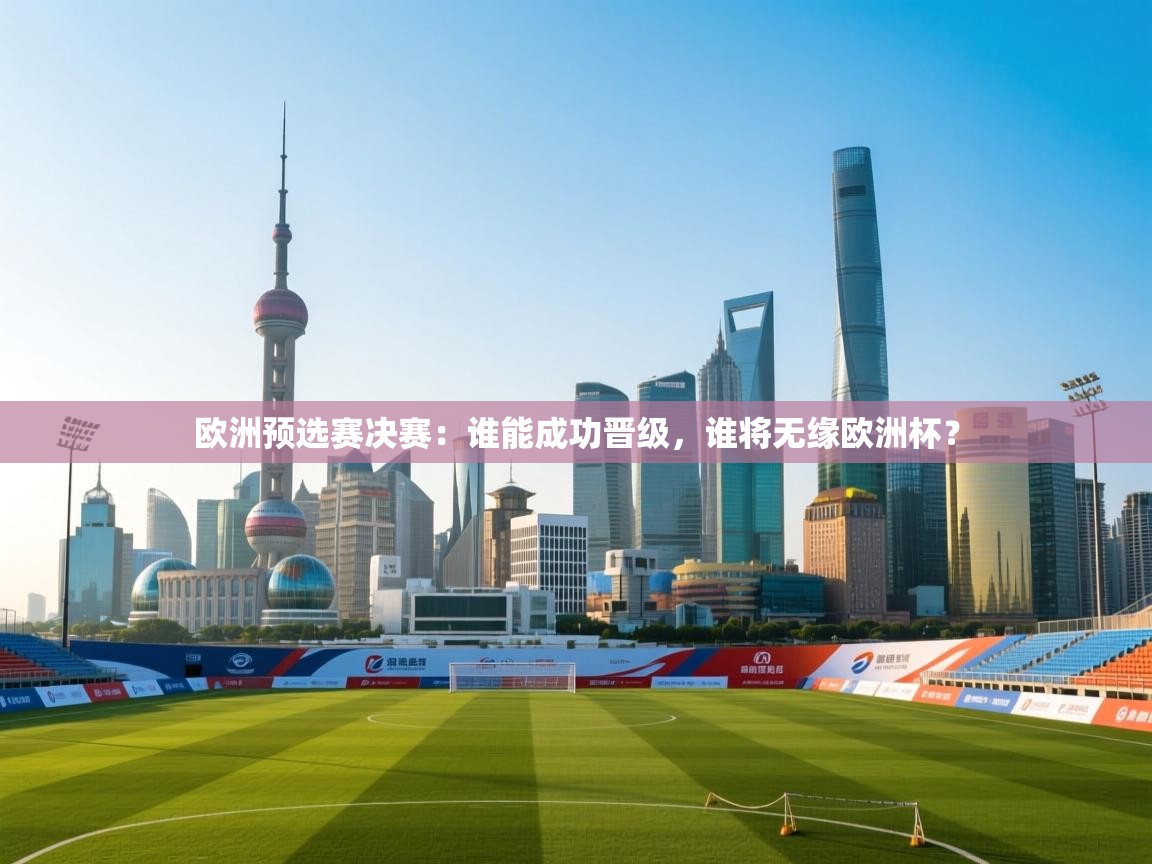 欧洲预选赛决赛:谁能成功晋级,谁将无缘欧洲杯? 第2张